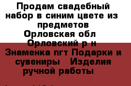Продам свадебный набор в синим цвете из 10 предметов - Орловская обл., Орловский р-н, Знаменка пгт Подарки и сувениры » Изделия ручной работы   